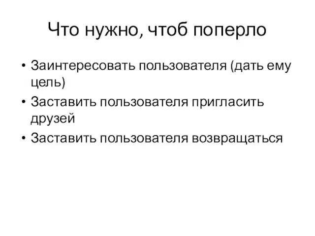 Что нужно, чтоб поперло Заинтересовать пользователя (дать ему цель) Заставить пользователя пригласить друзей Заставить пользователя возвращаться