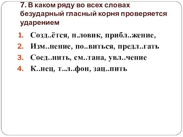 7. В каком ряду во всех словах безударный гласный корня проверяется ударением