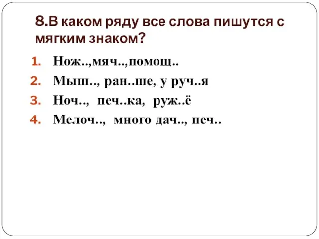 8.В каком ряду все слова пишутся с мягким знаком? Нож..,мяч..,помощ.. Мыш.., ран..ше,