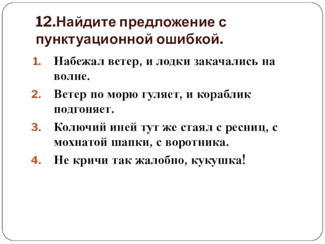 12.Найдите предложение с пунктуационной ошибкой. Набежал ветер, и лодки закачались на волне.