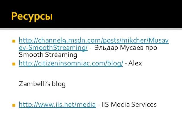 Ресурсы http://channel9.msdn.com/posts/mikcher/Musayev-SmoothStreaming/ - Эльдар Мусаев про Smooth Streaming http://citizeninsomniac.com/blog/ - Alex Zambelli’s