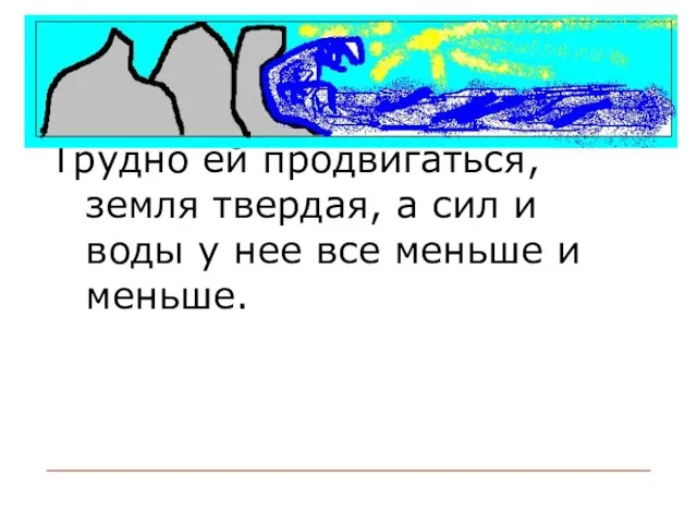 Трудно ей продвигаться, земля твердая, а сил и воды у нее все меньше и меньше.