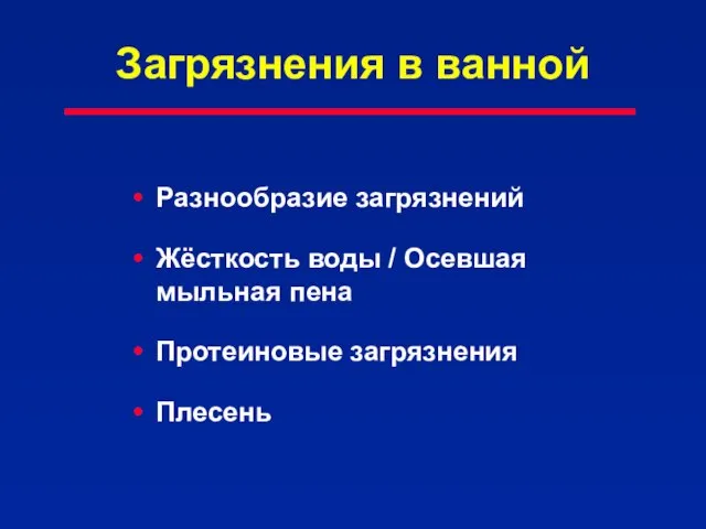 Загрязнения в ванной Разнообразие загрязнений Жёсткость воды / Осевшая мыльная пена Протеиновые загрязнения Плесень