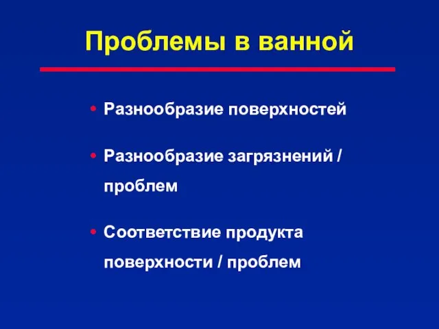 Проблемы в ванной Разнообразие поверхностей Разнообразие загрязнений / проблем Соответствие продукта поверхности / проблем