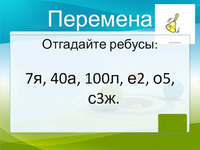 Перемена Отгадайте ребусы: 7я, 40а, 100л, е2, о5, с3ж.