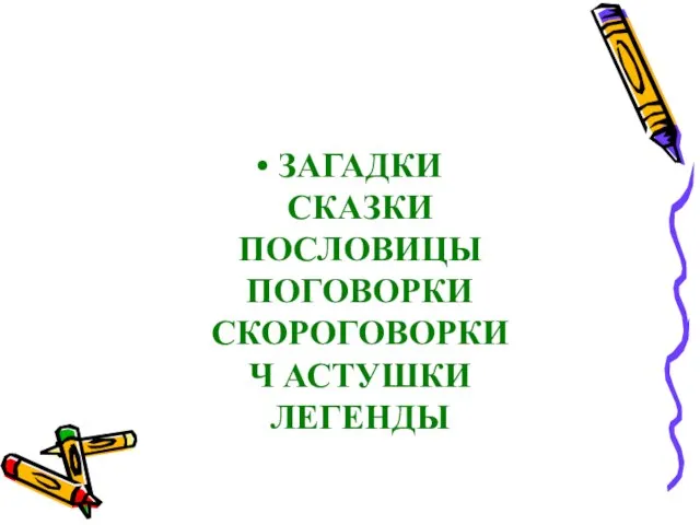 ЗАГАДКИ СКАЗКИ ПОСЛОВИЦЫ ПОГОВОРКИ СКОРОГОВОРКИ Ч АСТУШКИ ЛЕГЕНДЫ