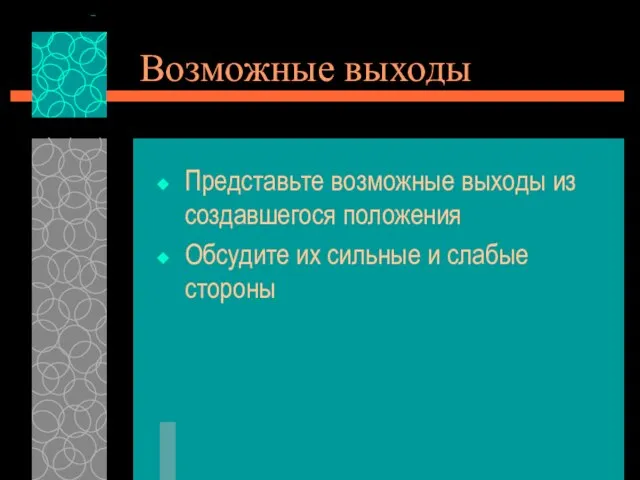 Возможные выходы Представьте возможные выходы из создавшегося положения Обсудите их сильные и слабые стороны