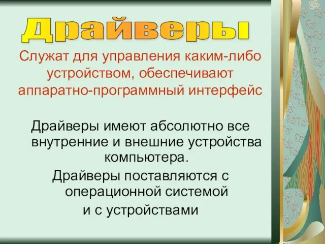 Драйверы Служат для управления каким-либо устройством, обеспечивают аппаратно-программный интерфейс Драйверы имеют абсолютно