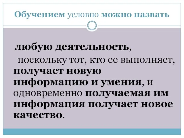 Обучением условно можно назвать любую деятельность, поскольку тот, кто ее выполняет, получает