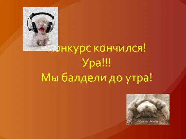 Конкурс кончился! Ура!!! Мы балдели до утра!