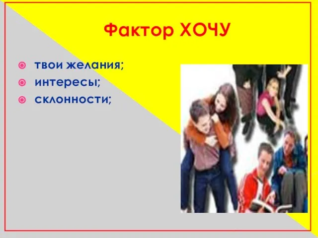 Фактор ХОЧУ твои желания; интересы; склонности;