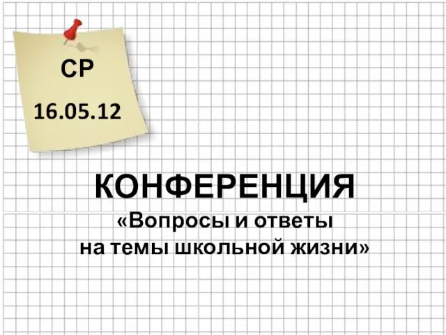 СР 16.05.12 КОНФЕРЕНЦИЯ «Вопросы и ответы на темы школьной жизни»