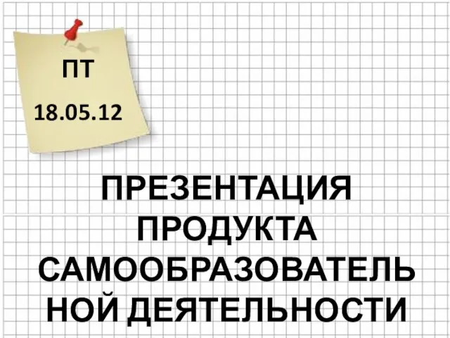 ПТ 18.05.12 ПРЕЗЕНТАЦИЯ ПРОДУКТА САМООБРАЗОВАТЕЛЬНОЙ ДЕЯТЕЛЬНОСТИ