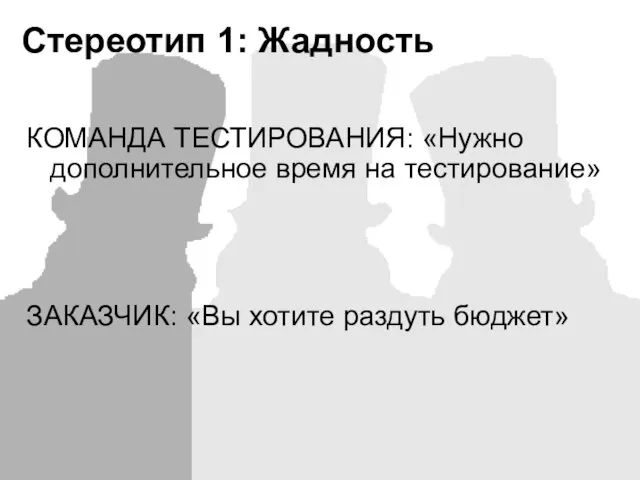 Стереотип 1: Жадность КОМАНДА ТЕСТИРОВАНИЯ: «Нужно дополнительное время на тестирование» ЗАКАЗЧИК: «Вы хотите раздуть бюджет»