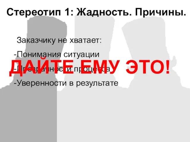 Стереотип 1: Жадность. Причины. Заказчику не хватает: Понимания ситуации Прозрачности процесса Уверенности