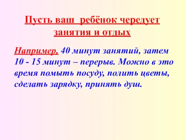 Пусть ваш ребёнок чередует занятия и отдых Например, 40 минут занятий, затем