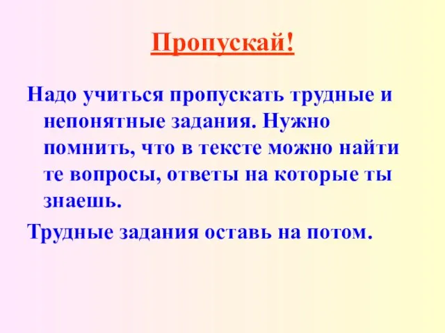 Пропускай! Надо учиться пропускать трудные и непонятные задания. Нужно помнить, что в