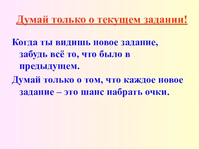 Думай только о текущем задании! Когда ты видишь новое задание, забудь всё