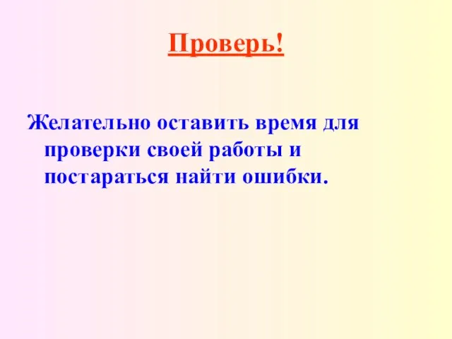 Проверь! Желательно оставить время для проверки своей работы и постараться найти ошибки.