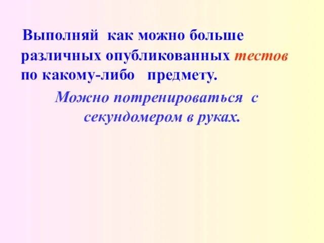 Выполняй как можно больше различных опубликованных тестов по какому-либо предмету. Можно потренироваться с секундомером в руках.