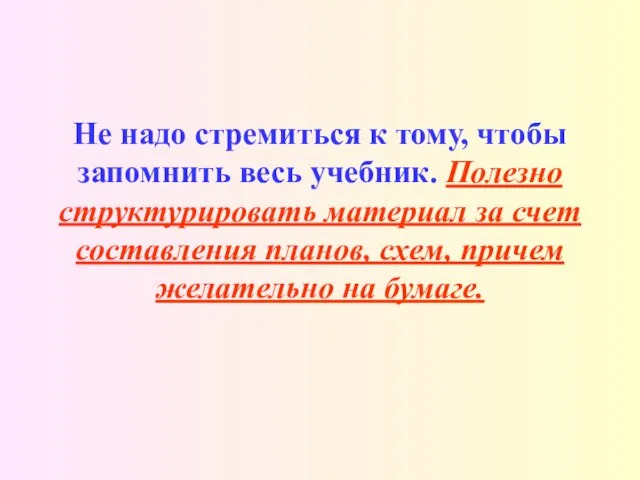 Не надо стремиться к тому, чтобы запомнить весь учебник. Полезно структурировать материал