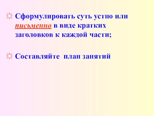 Сформулировать суть устно или письменно в виде кратких заголовков к каждой части; Составляйте план занятий