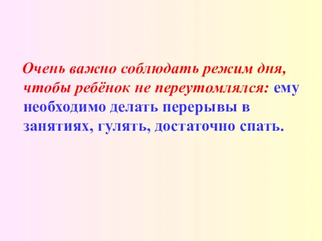 Очень важно соблюдать режим дня, чтобы ребёнок не переутомлялся: ему необходимо делать