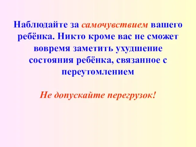 Наблюдайте за самочувствием вашего ребёнка. Никто кроме вас не сможет вовремя заметить