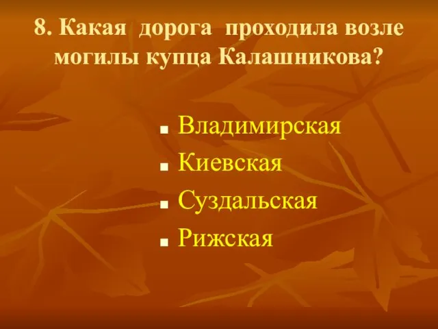 8. Какая дорога проходила возле могилы купца Калашникова? Владимирская Киевская Суздальская Рижская