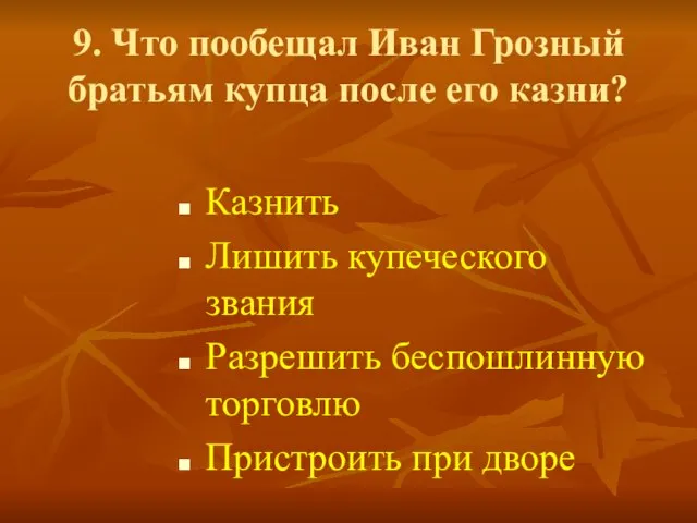 9. Что пообещал Иван Грозный братьям купца после его казни? Казнить Лишить