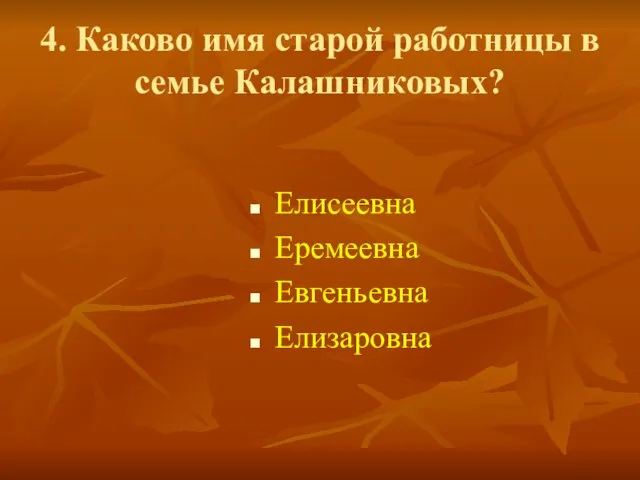 4. Каково имя старой работницы в семье Калашниковых? Елисеевна Еремеевна Евгеньевна Елизаровна