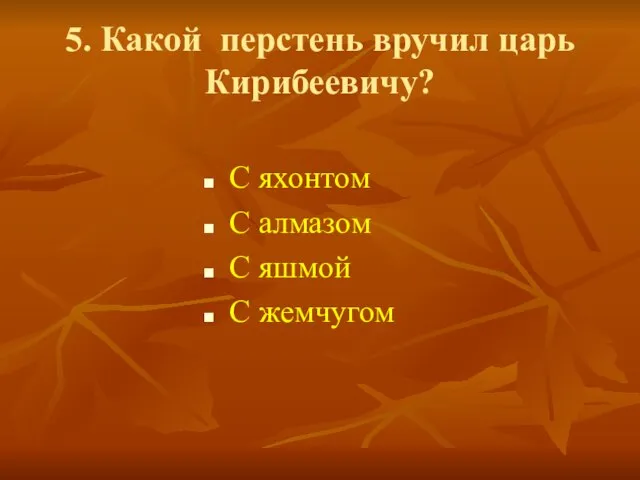 5. Какой перстень вручил царь Кирибеевичу? С яхонтом С алмазом С яшмой С жемчугом