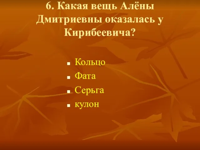 6. Какая вещь Алёны Дмитриевны оказалась у Кирибеевича? Кольцо Фата Серьга кулон