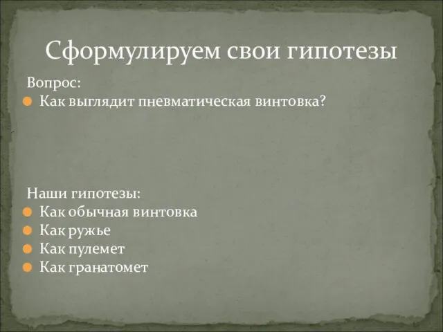 Вопрос: Как выглядит пневматическая винтовка? Наши гипотезы: Как обычная винтовка Как ружье