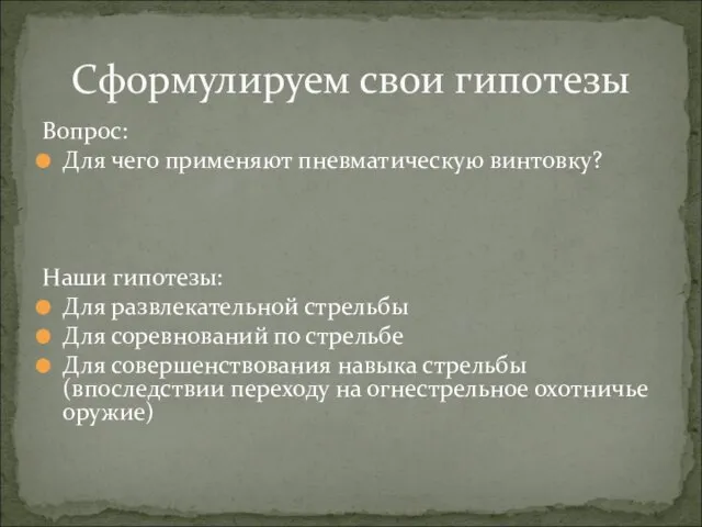 Вопрос: Для чего применяют пневматическую винтовку? Наши гипотезы: Для развлекательной стрельбы Для