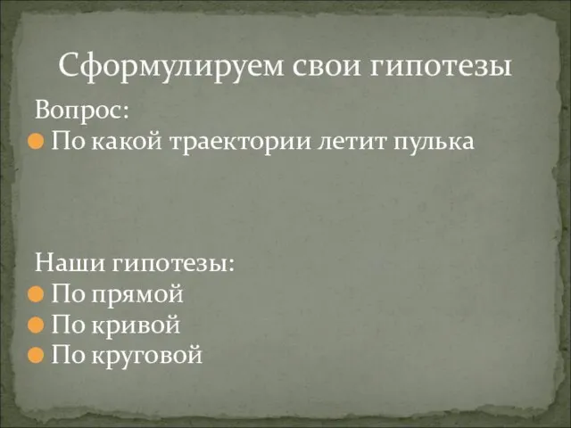 Вопрос: По какой траектории летит пулька Наши гипотезы: По прямой По кривой