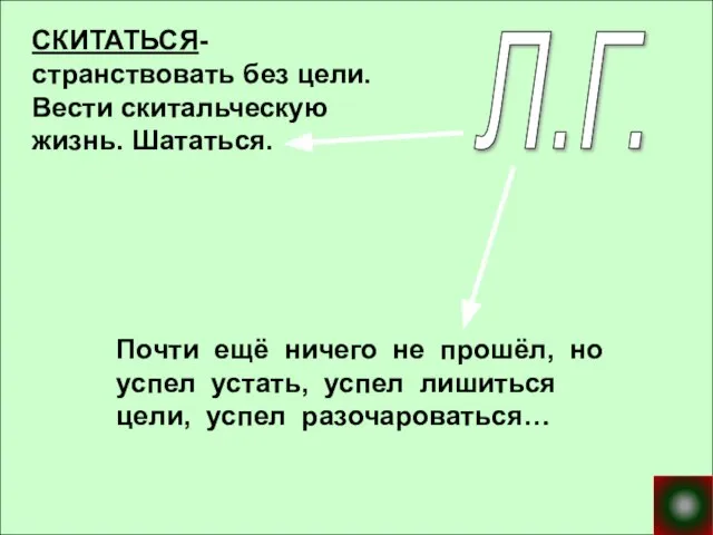 СКИТАТЬСЯ- странствовать без цели. Вести скитальческую жизнь. Шататься. Почти ещё ничего не