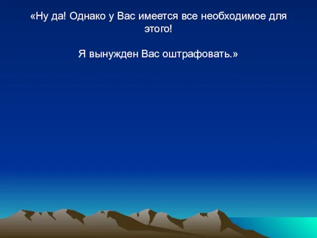 «Ну да! Однако у Вас имеется все необходимое для этого! Я вынужден Вас оштрафовать.»