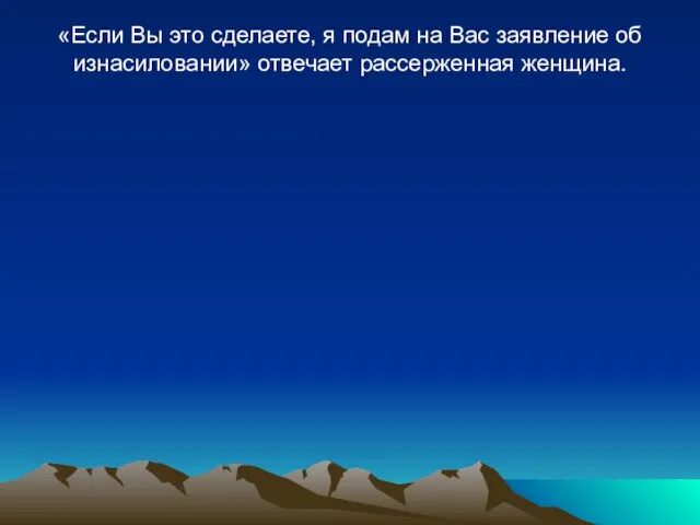 «Если Вы это сделаете, я подам на Вас заявление об изнасиловании» отвечает рассерженная женщина.