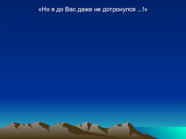 «Но я до Вас даже не дотронулся ...!»