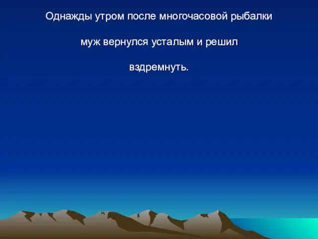 Однажды утром после многочасовой рыбалки муж вернулся усталым и решил вздремнуть.