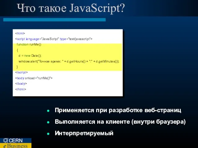 Что такое JavaScript? Применяется при разработке веб-страниц Выполняется на клиенте (внутри браузера) Интерпретируемый