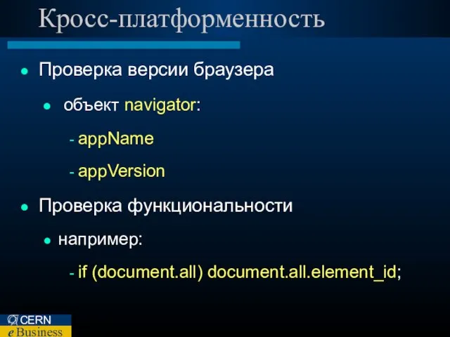 Кросс-платформенность Проверка версии браузера объект navigator: appName appVersion Проверка функциональности например: if (document.all) document.all.element_id;