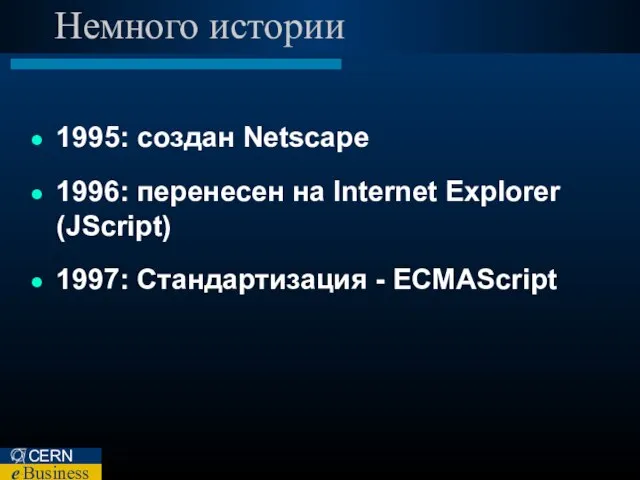 Немного истории 1995: cоздан Netscape 1996: перенесен на Internet Explorer (JScript) 1997: Стандартизация - ECMAScript