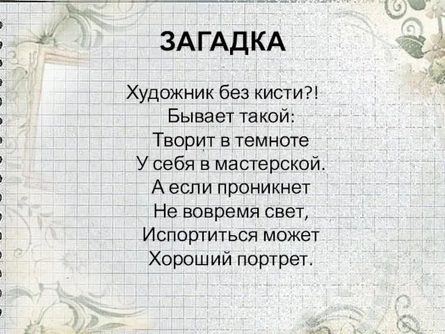 ЗАГАДКА Художник без кисти?! Бывает такой: Творит в темноте У себя в