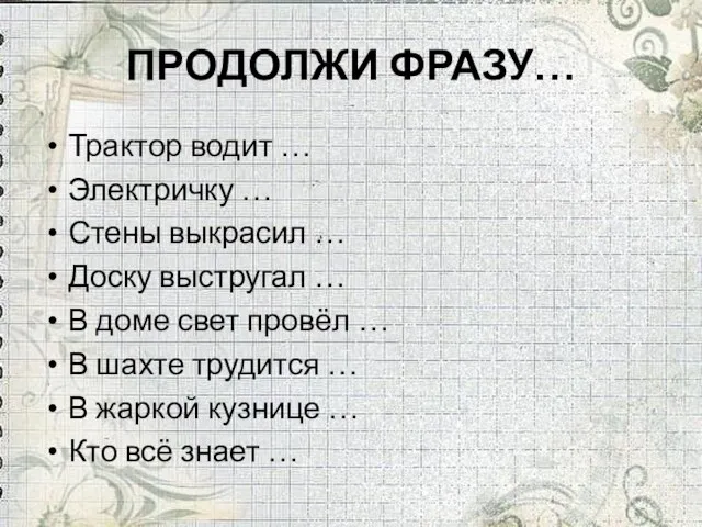 ПРОДОЛЖИ ФРАЗУ… Трактор водит … Электричку … Стены выкрасил … Доску выстругал