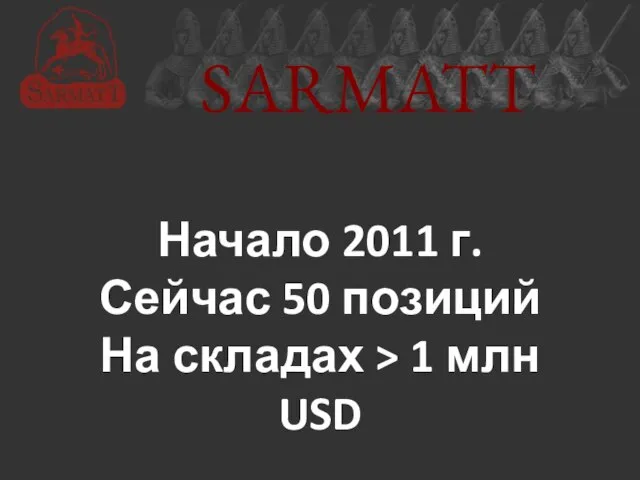 SARMATT Начало 2011 г. Сейчас 50 позиций На складах > 1 млн USD