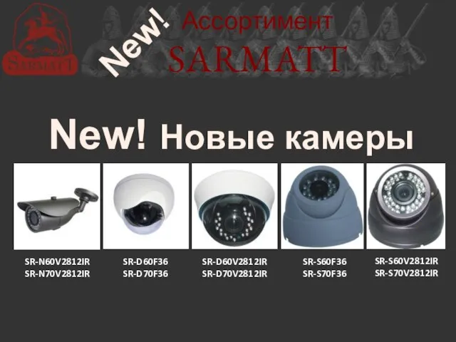 Ассортимент SARMATT New! Новые камеры SR-N60V2812IR SR-N70V2812IR SR-D60F36 SR-D70F36 SR-D60V2812IR SR-D70V2812IR SR-S60V2812IR SR-S70V2812IR SR-S60F36 SR-S70F36 New!