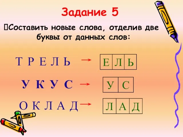 Задание 5 Составить новые слова, отделив две буквы от данных слов: