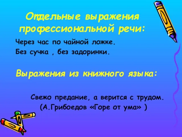 Отдельные выражения профессиональной речи: Через час по чайной ложке. Без сучка ,